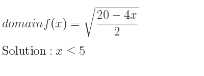 The domain of f(x)=sqrt((20-4x)/2) is x<= 5